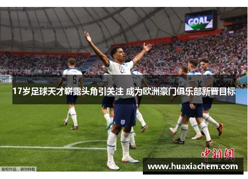 17岁足球天才崭露头角引关注 成为欧洲豪门俱乐部新晋目标