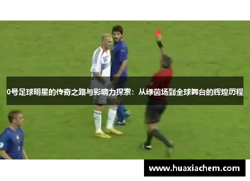 0号足球明星的传奇之路与影响力探索：从绿茵场到全球舞台的辉煌历程