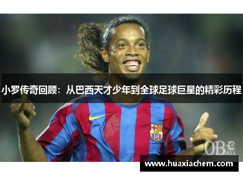 小罗传奇回顾：从巴西天才少年到全球足球巨星的精彩历程