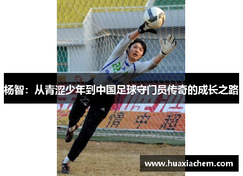 杨智：从青涩少年到中国足球守门员传奇的成长之路