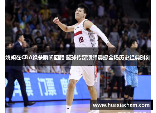 姚明在CBA绝杀瞬间回顾 篮球传奇演绎震撼全场历史经典时刻