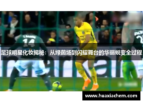 足球明星化妆揭秘：从绿茵场到闪耀舞台的华丽蜕变全过程