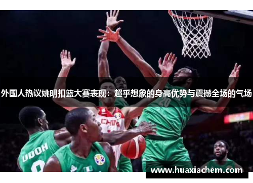 外国人热议姚明扣篮大赛表现：超乎想象的身高优势与震撼全场的气场