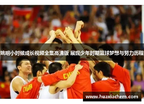 姚明小时候成长视频全集高清版 展现少年时期篮球梦想与努力历程