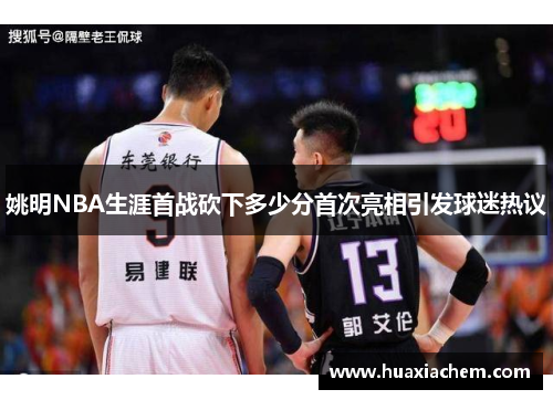 姚明NBA生涯首战砍下多少分首次亮相引发球迷热议