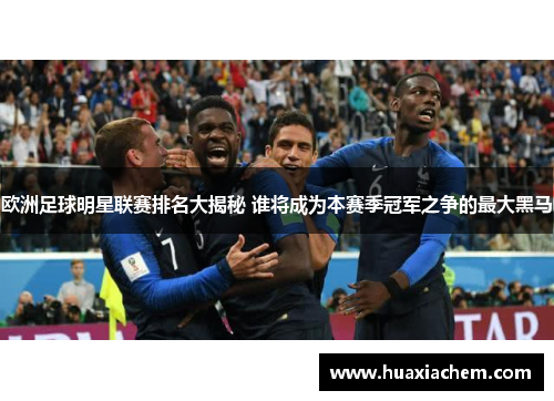 欧洲足球明星联赛排名大揭秘 谁将成为本赛季冠军之争的最大黑马