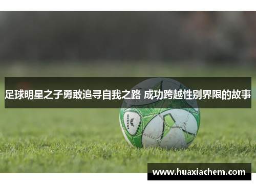 足球明星之子勇敢追寻自我之路 成功跨越性别界限的故事