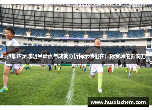 雅加达足球明星盘点与成就分析揭示他们在国际赛场的影响力