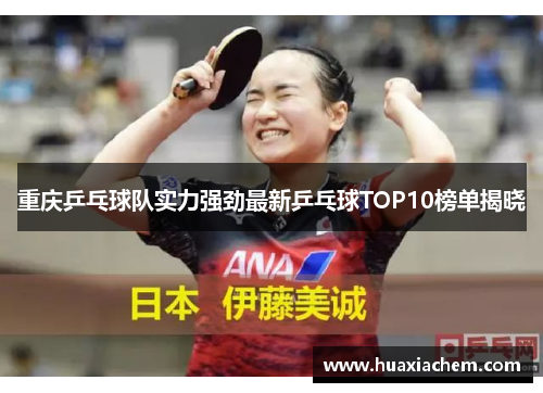 重庆乒乓球队实力强劲最新乒乓球TOP10榜单揭晓