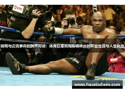 姚明与迈克泰森的跨界对话：体育巨星如何影响彼此的职业生涯与人生轨迹