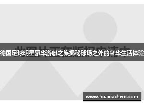 德国足球明星豪华游艇之旅揭秘球场之外的奢华生活体验