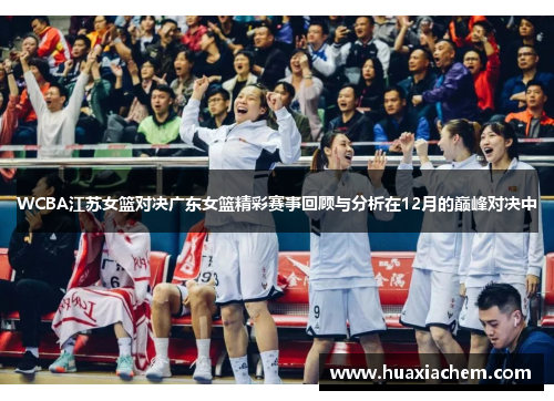 WCBA江苏女篮对决广东女篮精彩赛事回顾与分析在12月的巅峰对决中