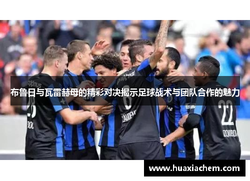 布鲁日与瓦雷赫母的精彩对决揭示足球战术与团队合作的魅力