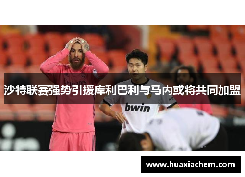 沙特联赛强势引援库利巴利与马内或将共同加盟