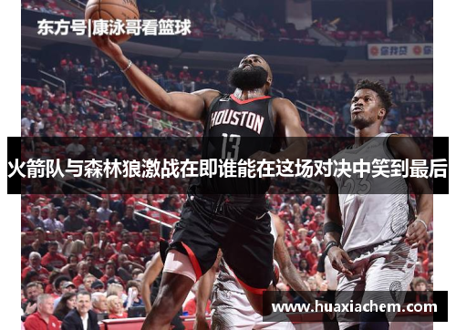 火箭队与森林狼激战在即谁能在这场对决中笑到最后