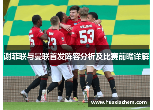 谢菲联与曼联首发阵容分析及比赛前瞻详解