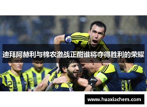 迪拜阿赫利与棉农激战正酣谁将夺得胜利的荣耀